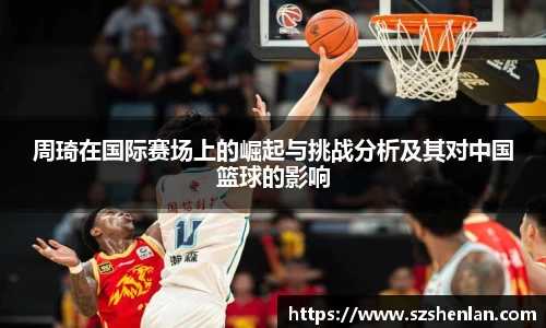周琦在国际赛场上的崛起与挑战分析及其对中国篮球的影响
