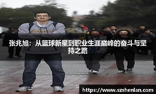 张兆旭：从篮球新星到职业生涯巅峰的奋斗与坚持之路