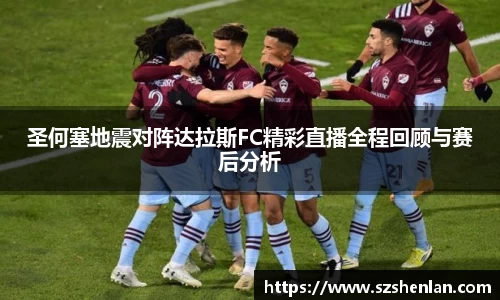 圣何塞地震对阵达拉斯FC精彩直播全程回顾与赛后分析