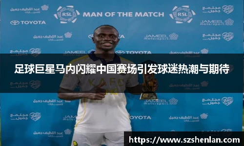 足球巨星马内闪耀中国赛场引发球迷热潮与期待