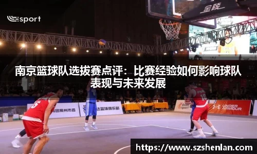 南京篮球队选拔赛点评：比赛经验如何影响球队表现与未来发展